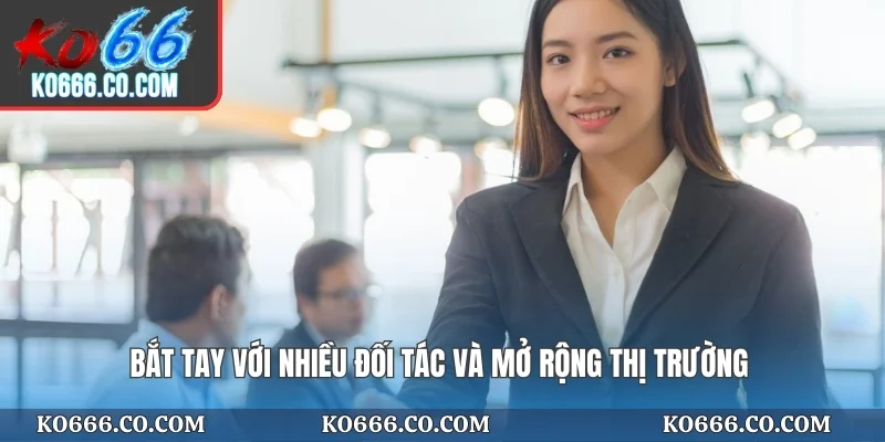 Bắt tay với nhiều đối tác và mở rộng thị trường