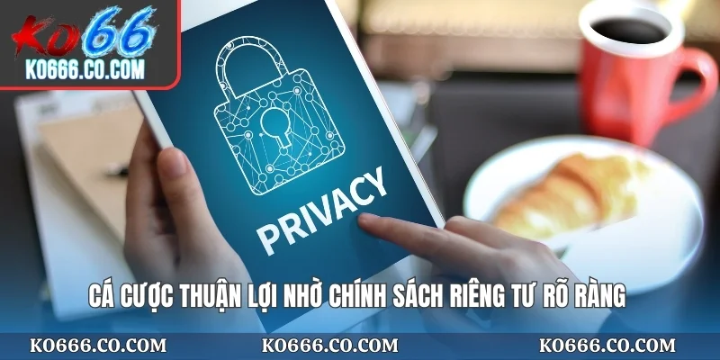 Cá cược thuận lợi nhờ chính sách riêng tư rõ ràng