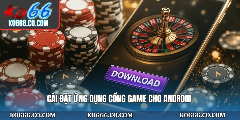 Cài đặt ứng dụng cổng game cho Android