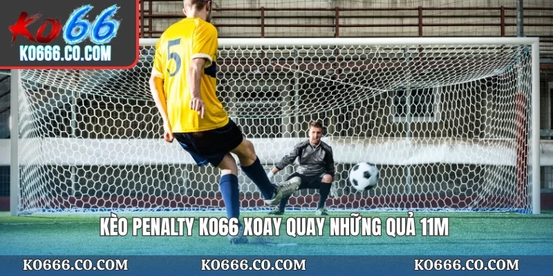 Kèo penalty KO66 xoay quay những quả 11m