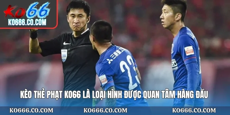 Kèo thẻ phạt KO66 là loại hình được quan tâm hàng đầu