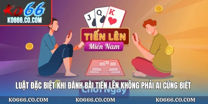 Luật đặc biệt khi đánh bài tiến lên không phải ai cũng biết