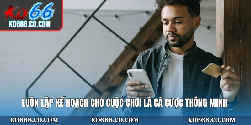 Luôn lập kế hoạch cho cuộc chơi là cá cược thông minh