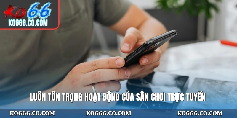 Luôn tôn trọng hoạt động của sân chơi trực tuyến