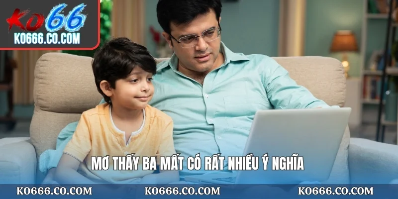 Mơ thấy ba mất có rất nhiều ý nghĩa