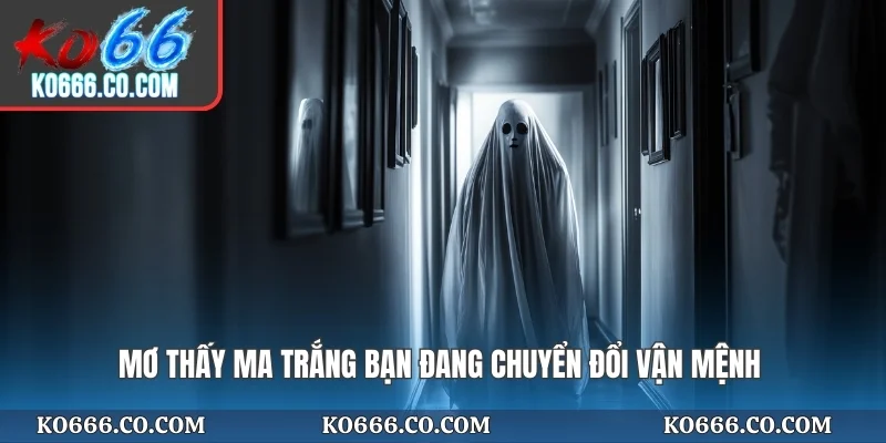 Mơ thấy ma trắng bạn đang chuyển đổi vận mệnh