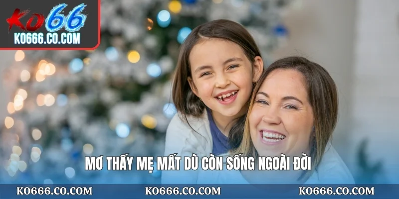 Mơ thấy mẹ mất dù còn sống ngoài đời