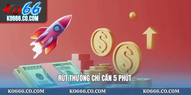 Rút thưởng chỉ cần 5 phút