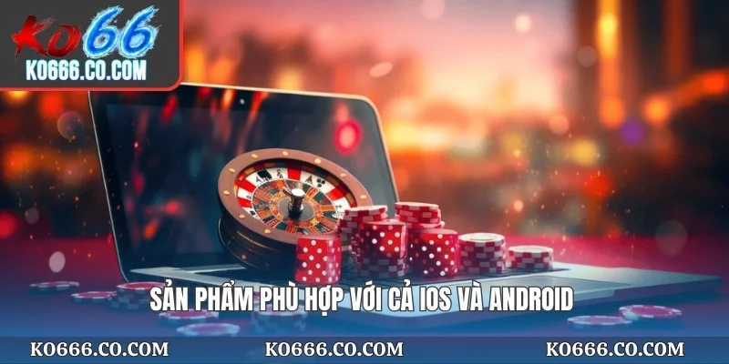 Sản phẩm phù hợp với cả IOS và Android