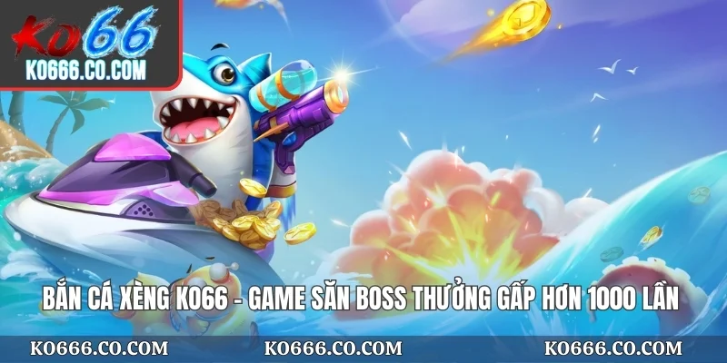 Bắn Cá Xèng KO66 - Game Săn Boss Thưởng Gấp Hơn 1000 Lần
