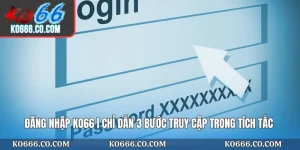 Đăng Nhập KO66 | Chỉ Dẫn 3 Bước Truy Cập Trong Tích Tắc