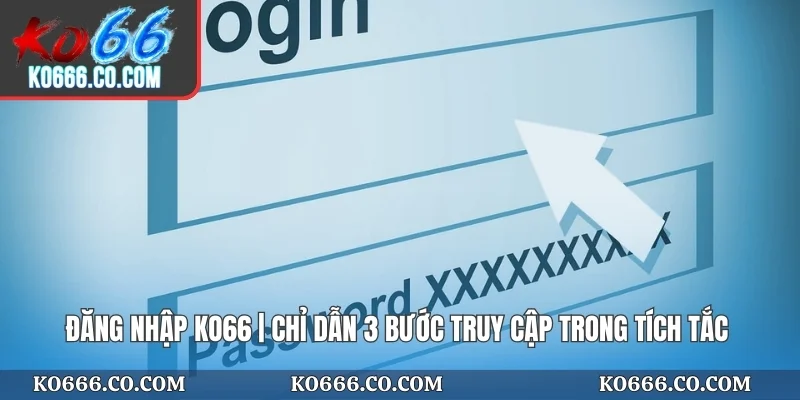 Đăng Nhập KO66 | Chỉ Dẫn 3 Bước Truy Cập Trong Tích Tắc