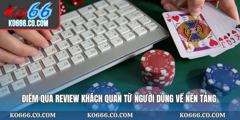 Điểm qua review khách quan từ người dùng về nền tảng