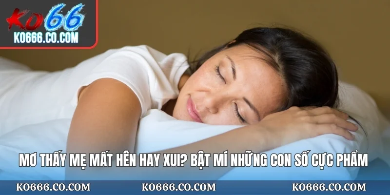 Mơ Thấy Mẹ Mất Hên Hay Xui