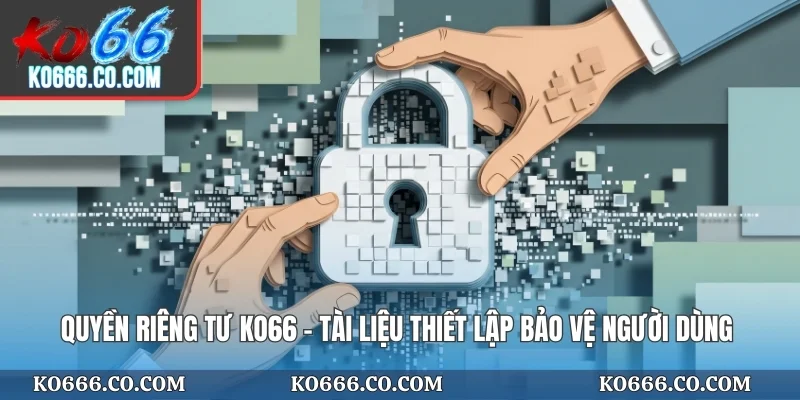 Quyền riêng tư KO66 - Tài liệu thiết lập bảo vệ người dùng