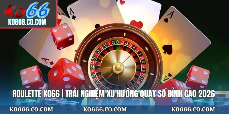 Roulette KO66 | Trải Nghiệm Xu Hướng Quay Số Đỉnh Cao 2026