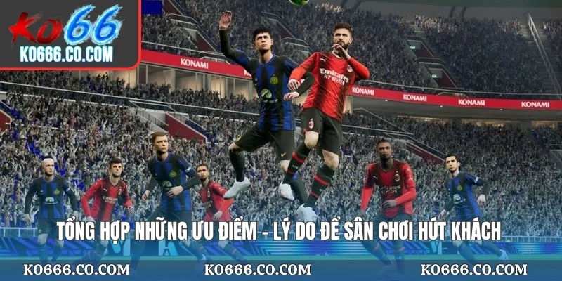 Tổng hợp những ưu điểm - Lý do để sân chơi hút khách
